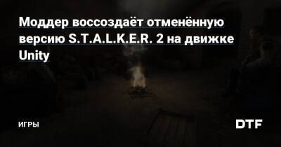 Моддер воссоздаёт отменённую версию S.T.A.L.K.E.R. 2 на движке Unity — Игры на DTF - dtf.ru