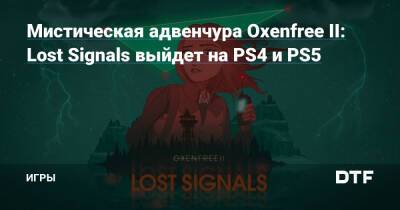 Мистическая адвенчура Oxenfree II: Lost Signals выйдет на PS4 и PS5 — Игры на DTF - dtf.ru