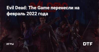 Evil Dead: The Game перенесли на февраль 2022 года — Игры на DTF - dtf.ru