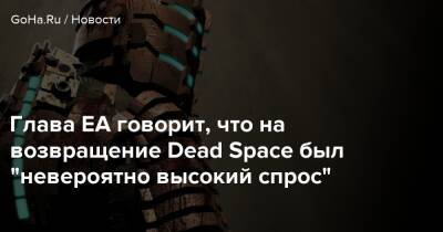 Эндрю Уилсон - Глава EA говорит, что на возвращение Dead Space был "невероятно высокий спрос" - goha.ru