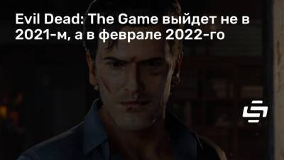 Evil Dead: The Game выйдет не в 2021-м, а в феврале 2022-го - stopgame.ru