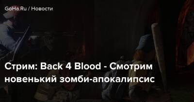 Стрим: Back 4 Blood - Смотрим новенький зомби-апокалипсис - goha.ru