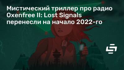 Мистический триллер про радио Oxenfree II: Lost Signals перенесли на начало 2022-го - stopgame.ru - штат Орегон