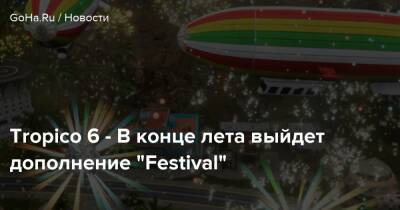 Kalypso Media - Tropico 6 - В конце лета выйдет дополнение “Festival” - goha.ru