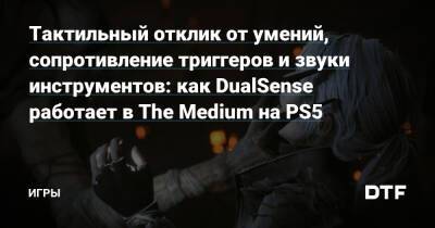 Мира Духов - Тактильный отклик от умений, сопротивление триггеров и звуки инструментов: как DualSense работает в The Medium на PS5 — Игры на DTF - dtf.ru