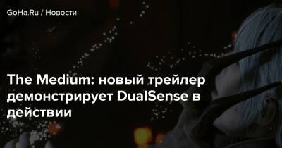 Bloober Team - The Medium: новый трейлер демонстрирует DualSense в действии - goha.ru
