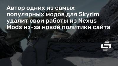 Автор одних из самых популярных модов для Skyrim удалит свои работы из Nexus Mods из-за новой политики сайта - stopgame.ru