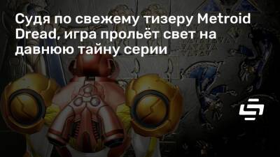 Судя по свежему тизеру Metroid Dread, игра прольёт свет на давнюю тайну серии - stopgame.ru