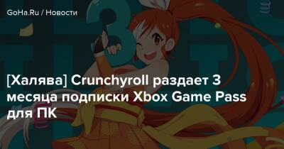 [Халява] Crunchyroll раздает 3 месяца подписки Xbox Game Pass для ПК - goha.ru