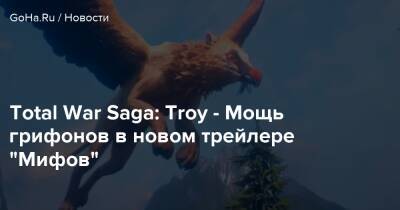 Total War Saga: Troy - Мощь грифонов в новом трейлере “Мифов” - goha.ru