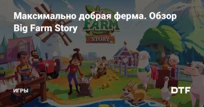Максимально добрая ферма. Обзор Big Farm Story — Игры на DTF - dtf.ru