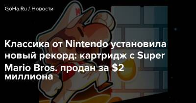 Классика от Nintendo установила новый рекорд: картридж с Super Mario Bros. продан за $2 миллиона - goha.ru