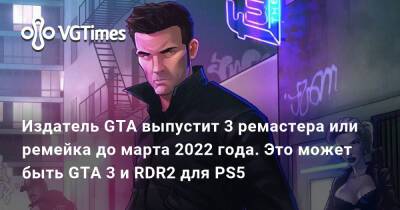 Издатель GTA выпустит 3 ремастера или ремейка до марта 2022 года. Это может быть GTA 3 и RDR2 для PS5 - vgtimes.ru