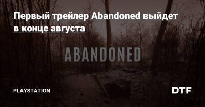 Первый трейлер Abandoned выйдет в конце августа - dtf.ru
