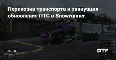 Перевозка транспорта и эвакуация - обновление ПТС в Snowrunner — Игры на DTF - dtf.ru