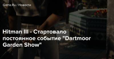 Io Interactive - Hitman III - Стартовало постоянное событие “Dartmoor Garden Show” - goha.ru