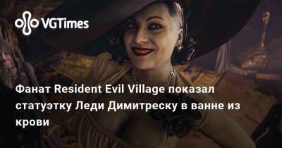 Фанат Resident Evil Village показал статуэтку Леди Димитреску в ванне из крови - vgtimes.ru - Димитреск