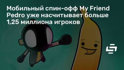 Алексей Лихачев - Мобильный спин-офф My Friend Pedro уже насчитывает больше 1,25 миллиона игроков - stopgame.ru