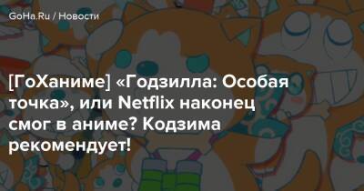 [ГоХаниме] «Годзилла: Особая точка», или Netflix наконец смог в аниме? Кодзима рекомендует! - goha.ru