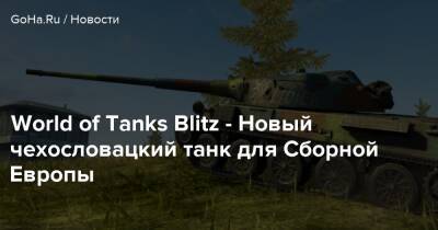 World of Tanks Blitz - Новый чехословацкий танк для Сборной Европы - goha.ru