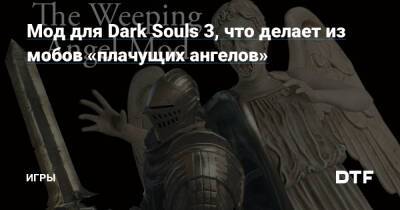 Мод для Dark Souls 3, что делает из мобов «плачущих ангелов» — Игры на DTF - dtf.ru