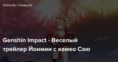 Genshin Impact - Веселый трейлер Йоимии с камео Саю - goha.ru
