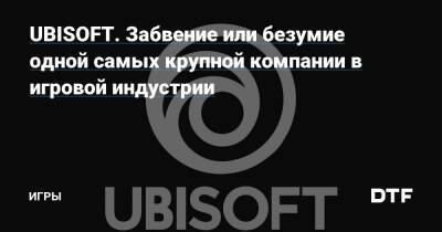 UBISOFT. Забвение или безумие одной самых крупной компании в игровой индустрии — Игры на DTF - dtf.ru - Россия