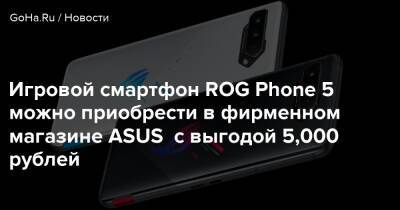 Игровой смартфон ROG Phone 5 можно приобрести в фирменном магазине ASUS с выгодой 5,000 рублей - goha.ru