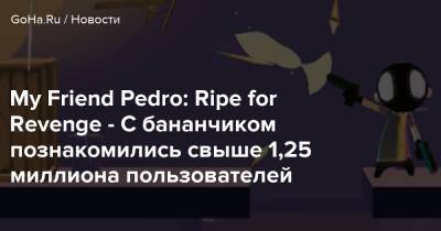 My Friend Pedro: Ripe for Revenge - С бананчиком познакомились свыше 1,25 миллиона пользователей - goha.ru