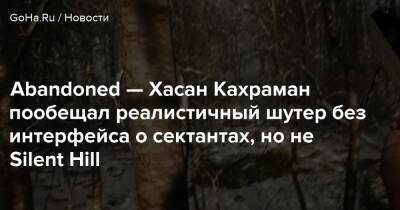Хасан Кахраман - Abandoned — Хасан Кахраман пообещал реалистичный шутер без интерфейса о сектантах, но не Silent Hill - goha.ru