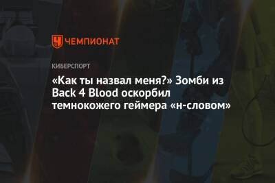 «Как ты назвал меня?» Зомби из Back 4 Blood оскорбил тёмнокожего геймера «н-словом» - championat.com