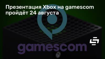 Презентация Xbox на gamescom пройдёт 24 августа - stopgame.ru