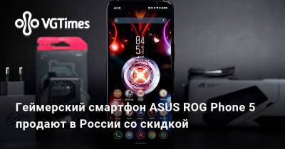 Геймерский смартфон ASUS ROG Phone 5 продают в России со скидкой - vgtimes.ru - Россия