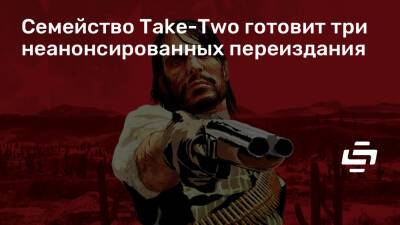 Red Dead - Семейство Take-Two готовит три неанонсированных переиздания - stopgame.ru