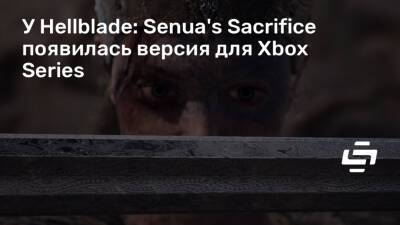 У Hellblade: Senua's Sacrifice появилась версия для Xbox Series - stopgame.ru