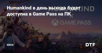 Humankind​ в день выхода будет доступна в Game Pass на ПК — Фанатское сообщество Xbox на DTF - dtf.ru