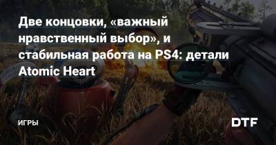Две концовки, «важный нравственный выбор», и стабильная работа на PS4: детали Atomic Heart — Игры на DTF - dtf.ru