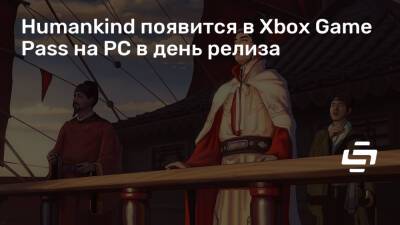 Humankind появится в Xbox Game Pass на PC в день релиза - stopgame.ru
