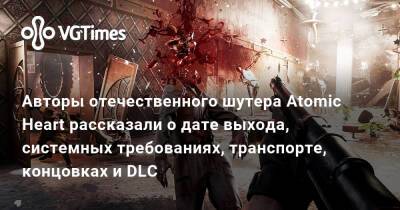 Авторы отечественного шутера Atomic Heart рассказали о системных требованиях, транспорте, концовках и DLC - vgtimes.ru - Москва