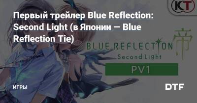 Первый трейлер Blue Reflection: Second Light (в Японии — Blue Reflection Tie) — Игры на DTF - dtf.ru - Япония