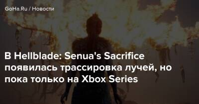 В Hellblade: Senua's Sacrifice появилась трассировка лучей, но пока только на Xbox Series - goha.ru