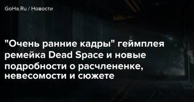 "Очень ранние кадры" геймплея ремейка Dead Space и новые подробности о расчлененке, невесомости и сюжете - goha.ru