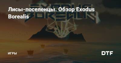 Лисы-поселенцы. Обзор Exodus Borealis — Игры на DTF - dtf.ru
