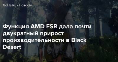Функция AMD FSR дала почти двукратный прирост производительности в Black Desert - goha.ru
