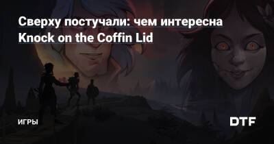Сверху постучали: чем интересна Knock on the Coffin Lid — Игры на DTF - dtf.ru