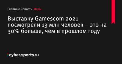 Выставку Gamescom 2021 посмотрели 13 млн человек – это на 30% больше, чем в прошлом году - cyber.sports.ru