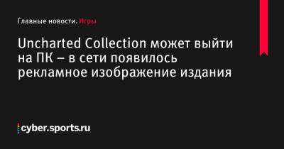 Uncharted Collection может выйти на ПК – в сети появилось рекламное изображение издания - cyber.sports.ru - Китай