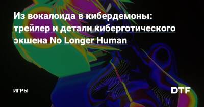 Из вокалоида в кибердемоны: трейлер и детали киберготического экшена No Longer Human — Игры на DTF - dtf.ru