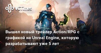 Вышел новый трейлер Action/RPG с графикой на Unreal Engine, которую разрабатывают уже 5 лет - vgtimes.ru