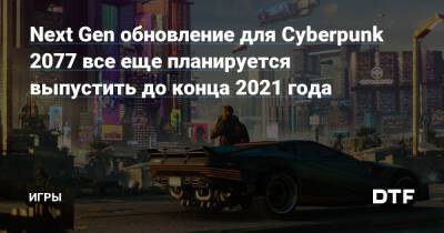 Next Gen обновление для Cyberpunk 2077 все еще планируется выпустить до конца 2021 года — Игры на DTF - dtf.ru